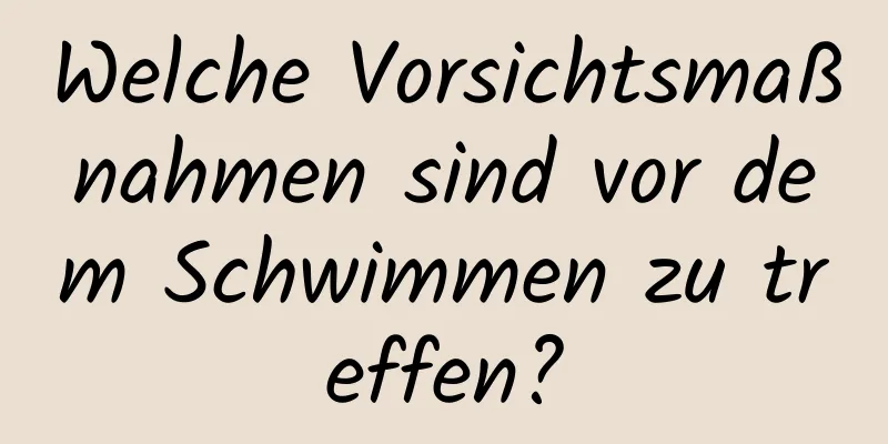 Welche Vorsichtsmaßnahmen sind vor dem Schwimmen zu treffen?