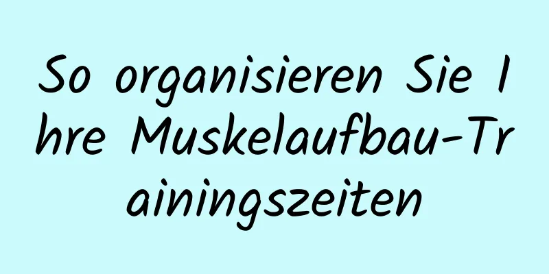 So organisieren Sie Ihre Muskelaufbau-Trainingszeiten