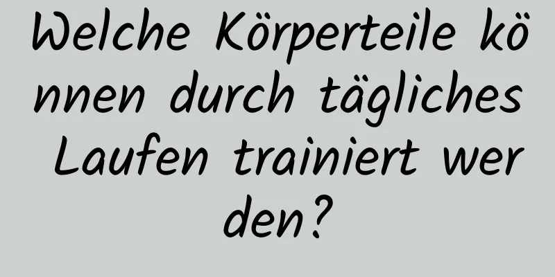 Welche Körperteile können durch tägliches Laufen trainiert werden?