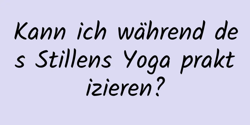 Kann ich während des Stillens Yoga praktizieren?