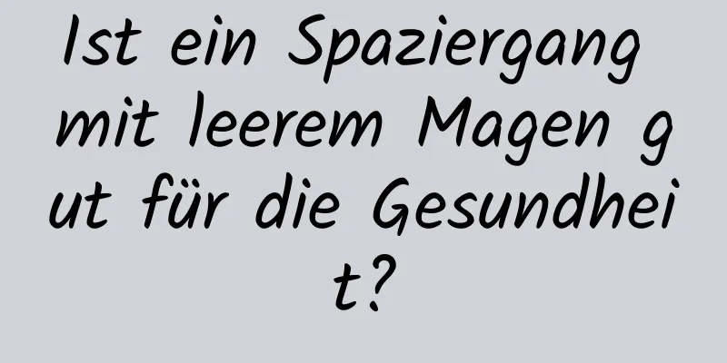 Ist ein Spaziergang mit leerem Magen gut für die Gesundheit?