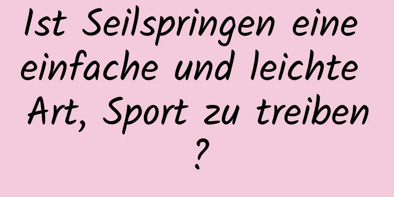 Ist Seilspringen eine einfache und leichte Art, Sport zu treiben?