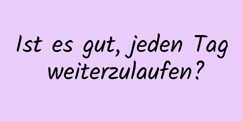 Ist es gut, jeden Tag weiterzulaufen?