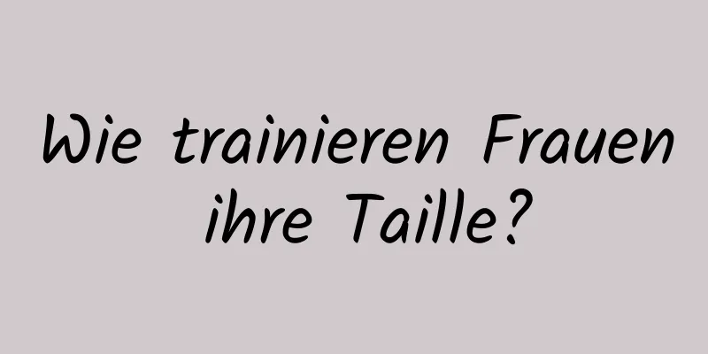 Wie trainieren Frauen ihre Taille?