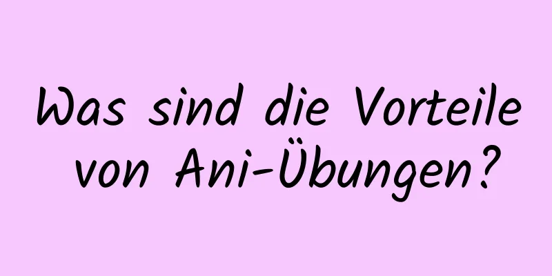 Was sind die Vorteile von Ani-Übungen?