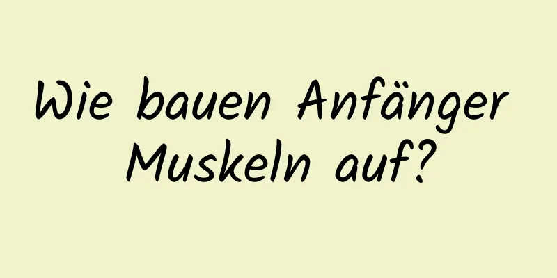 Wie bauen Anfänger Muskeln auf?