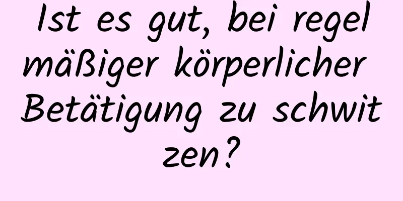 Ist es gut, bei regelmäßiger körperlicher Betätigung zu schwitzen?