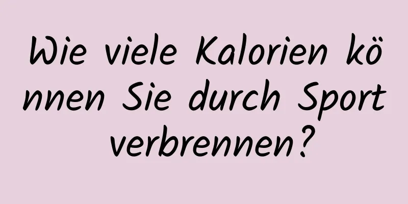 Wie viele Kalorien können Sie durch Sport verbrennen?