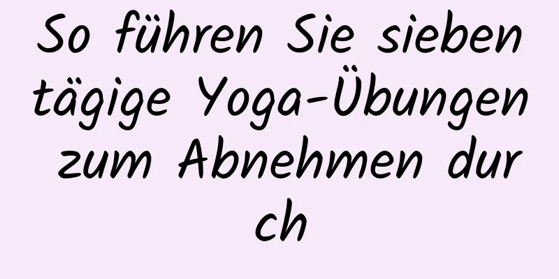 So führen Sie siebentägige Yoga-Übungen zum Abnehmen durch