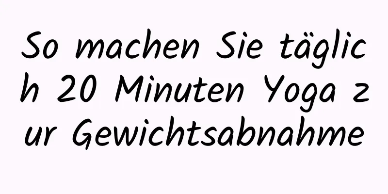 So machen Sie täglich 20 Minuten Yoga zur Gewichtsabnahme