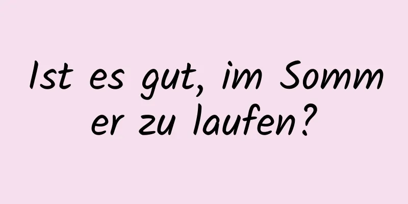 Ist es gut, im Sommer zu laufen?