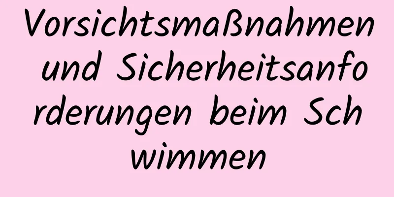 Vorsichtsmaßnahmen und Sicherheitsanforderungen beim Schwimmen