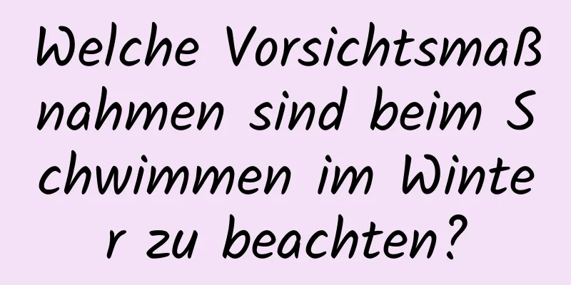 Welche Vorsichtsmaßnahmen sind beim Schwimmen im Winter zu beachten?