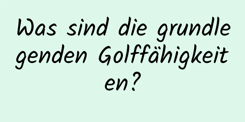 Was sind die grundlegenden Golffähigkeiten?