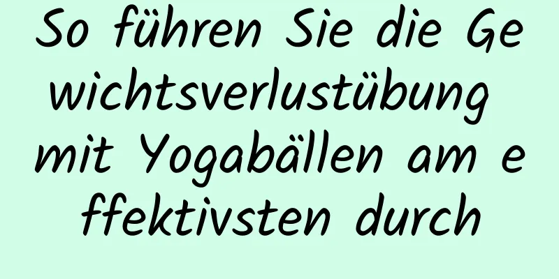 So führen Sie die Gewichtsverlustübung mit Yogabällen am effektivsten durch