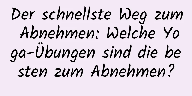 Der schnellste Weg zum Abnehmen: Welche Yoga-Übungen sind die besten zum Abnehmen?