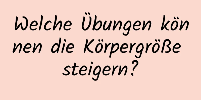 Welche Übungen können die Körpergröße steigern?