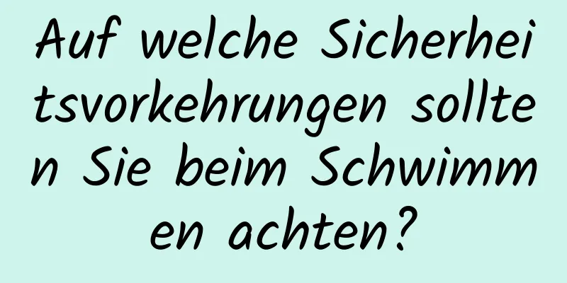 Auf welche Sicherheitsvorkehrungen sollten Sie beim Schwimmen achten?