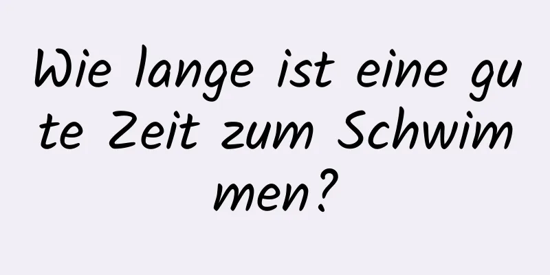 Wie lange ist eine gute Zeit zum Schwimmen?