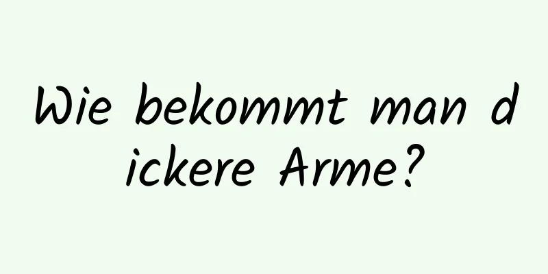 Wie bekommt man dickere Arme?