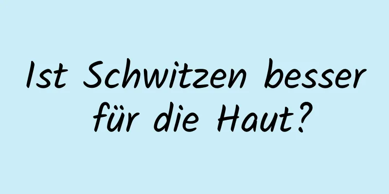 Ist Schwitzen besser für die Haut?