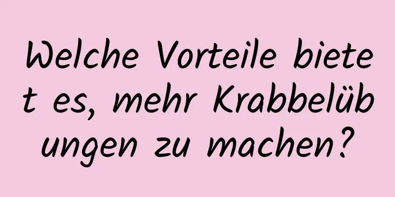 Welche Vorteile bietet es, mehr Krabbelübungen zu machen?