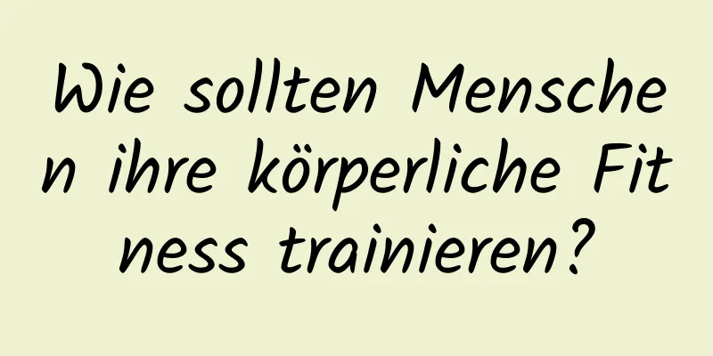 Wie sollten Menschen ihre körperliche Fitness trainieren?