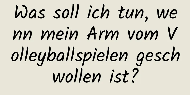 Was soll ich tun, wenn mein Arm vom Volleyballspielen geschwollen ist?