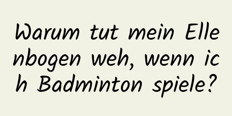 Warum tut mein Ellenbogen weh, wenn ich Badminton spiele?