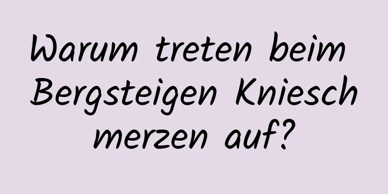 Warum treten beim Bergsteigen Knieschmerzen auf?