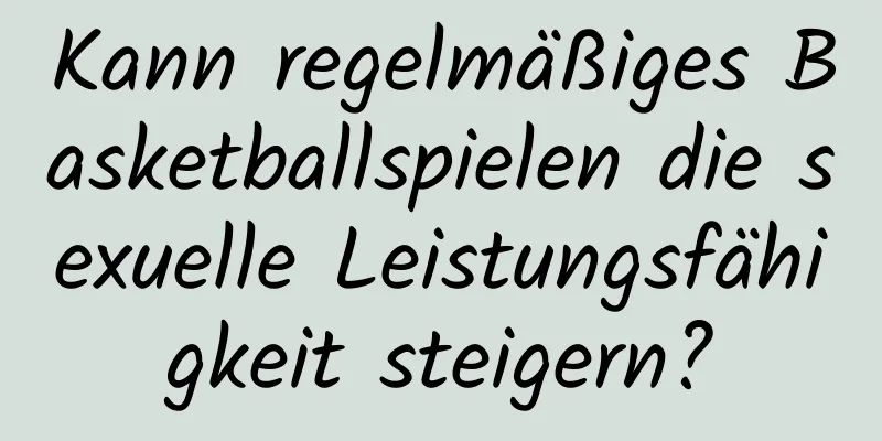 Kann regelmäßiges Basketballspielen die sexuelle Leistungsfähigkeit steigern?