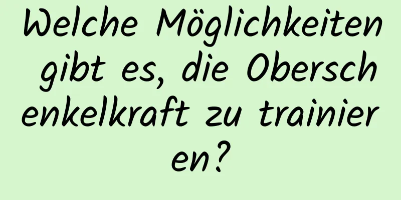 Welche Möglichkeiten gibt es, die Oberschenkelkraft zu trainieren?