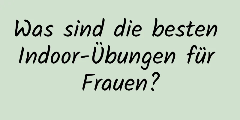 Was sind die besten Indoor-Übungen für Frauen?