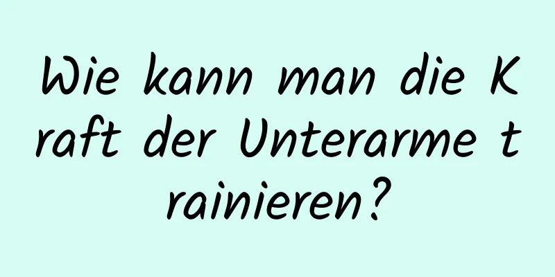 Wie kann man die Kraft der Unterarme trainieren?