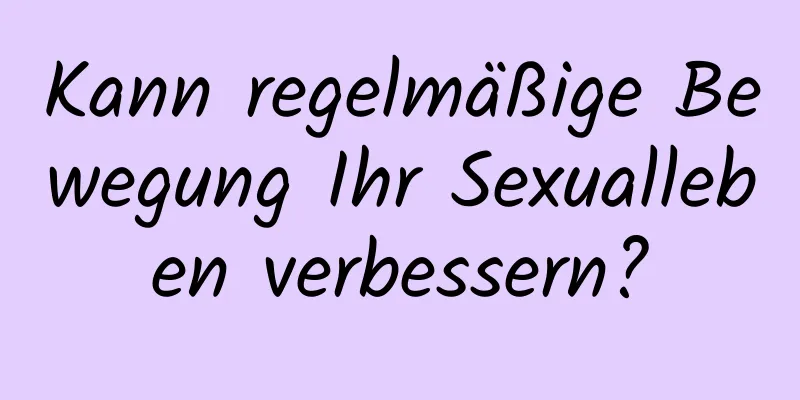 Kann regelmäßige Bewegung Ihr Sexualleben verbessern?