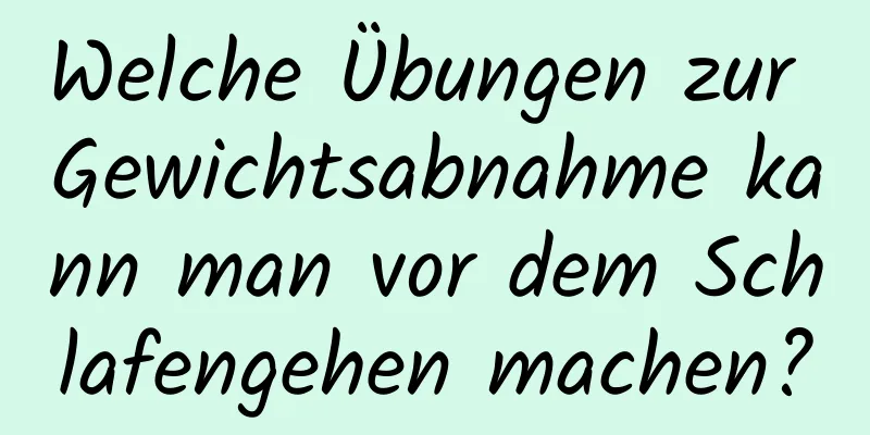 Welche Übungen zur Gewichtsabnahme kann man vor dem Schlafengehen machen?