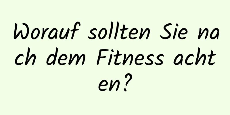 Worauf sollten Sie nach dem Fitness achten?