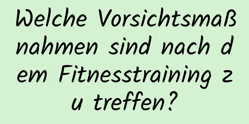 Welche Vorsichtsmaßnahmen sind nach dem Fitnesstraining zu treffen?