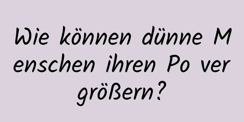 Wie können dünne Menschen ihren Po vergrößern?