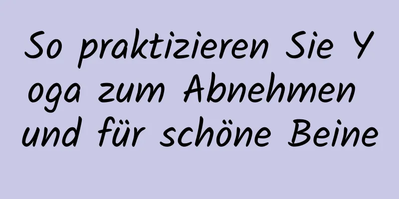 So praktizieren Sie Yoga zum Abnehmen und für schöne Beine