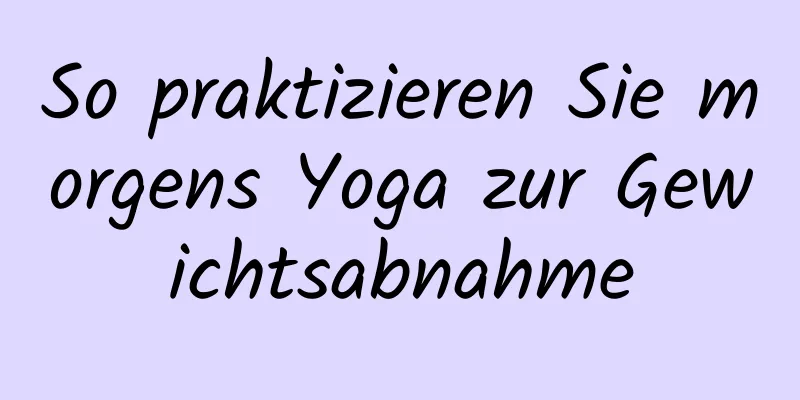 So praktizieren Sie morgens Yoga zur Gewichtsabnahme