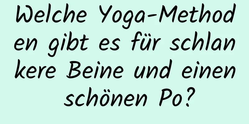 Welche Yoga-Methoden gibt es für schlankere Beine und einen schönen Po?