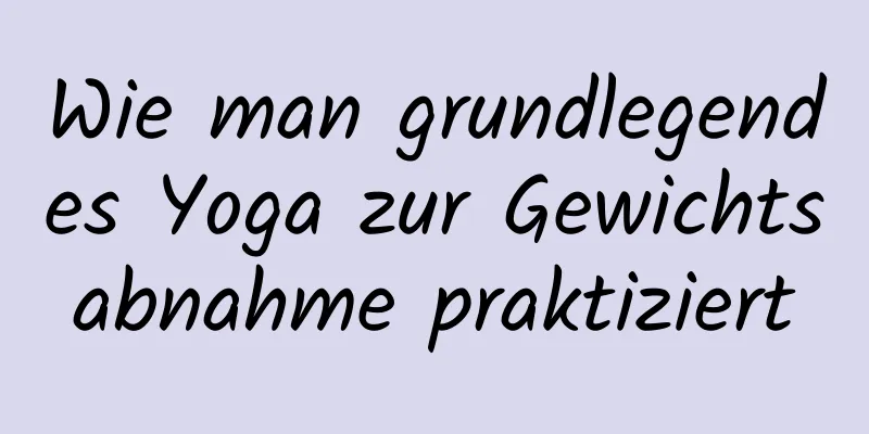 Wie man grundlegendes Yoga zur Gewichtsabnahme praktiziert