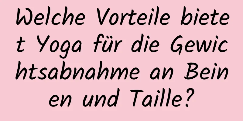 Welche Vorteile bietet Yoga für die Gewichtsabnahme an Beinen und Taille?