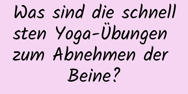 Was sind die schnellsten Yoga-Übungen zum Abnehmen der Beine?