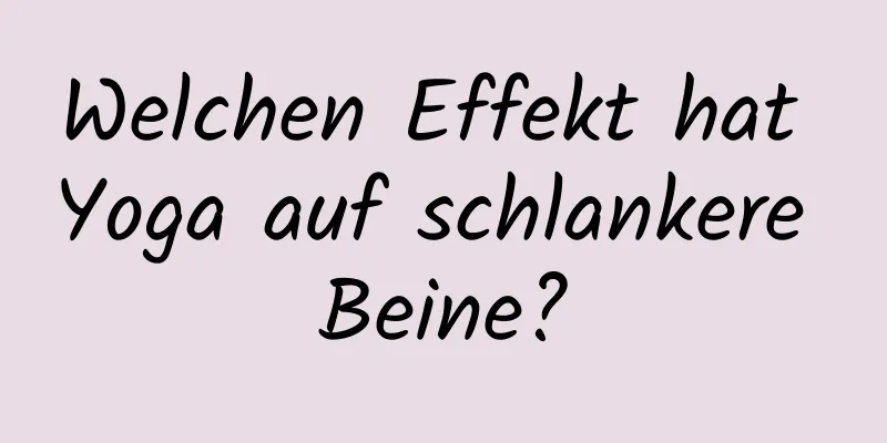 Welchen Effekt hat Yoga auf schlankere Beine?