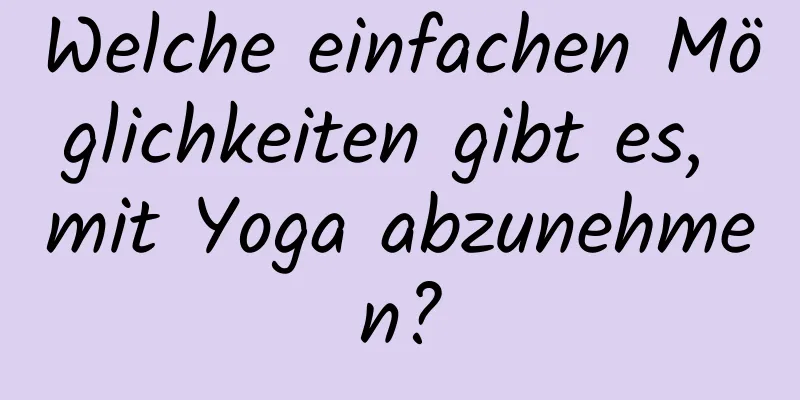 Welche einfachen Möglichkeiten gibt es, mit Yoga abzunehmen?