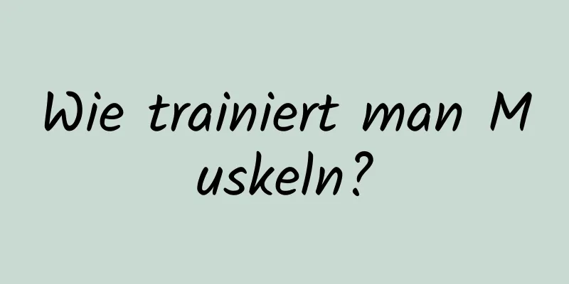 Wie trainiert man Muskeln?