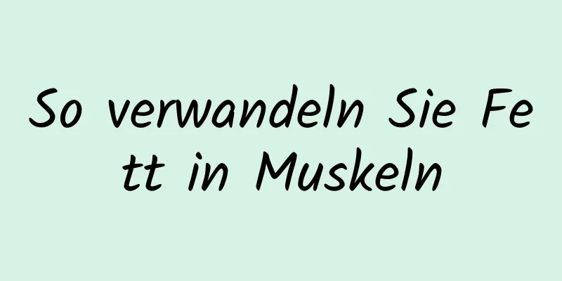 So verwandeln Sie Fett in Muskeln