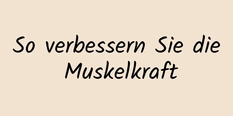 So verbessern Sie die Muskelkraft